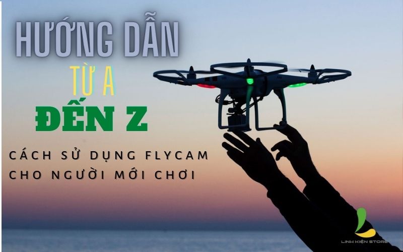 Hướng dẫn từ A-Z cách sử dụng flycam cho người mới chơi