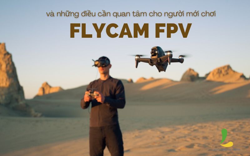 Flycam FPV và những điều cần quan tâm cho người mới chơi