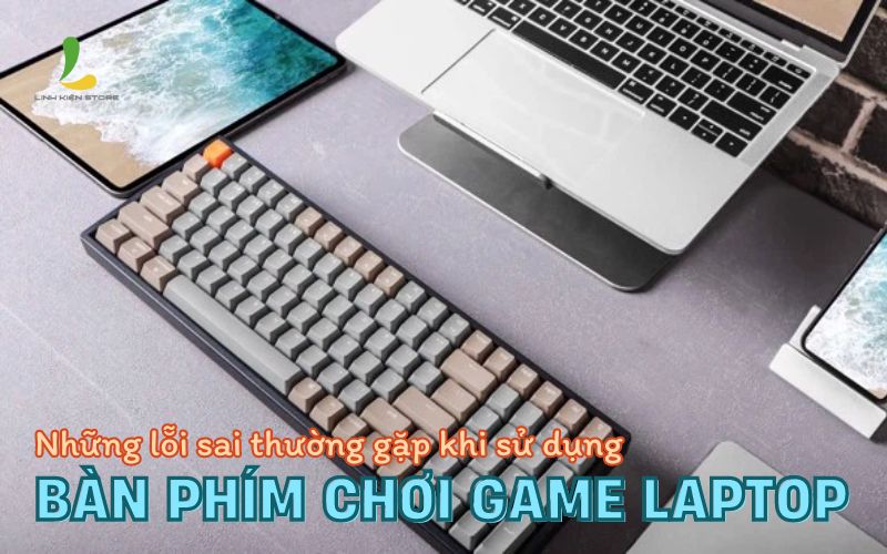 Những lỗi sai thường gặp khi sử dụng bàn phím chơi game laptop