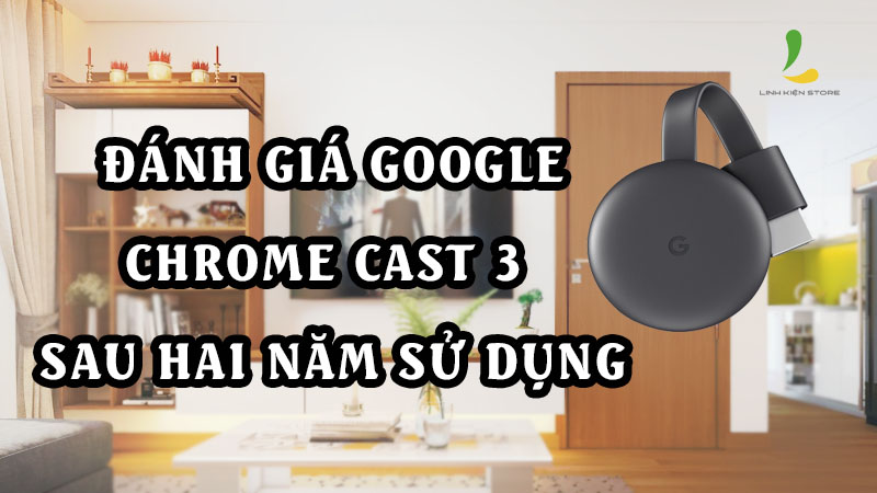 Đánh giá Google Chromecast 3 sau hai năm sử dụng.