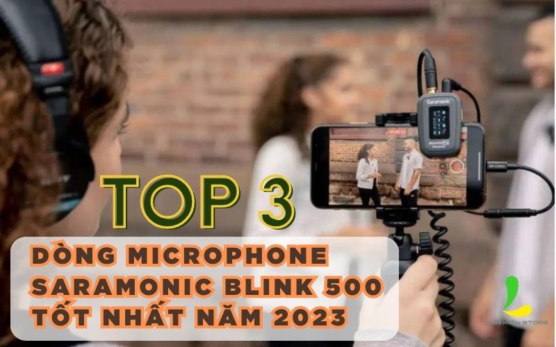 Top 3 dòng microphone saramonic blink 500 tốt nhất năm 2023