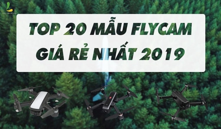 Top 20 flycam giá rẻ nhất 2019